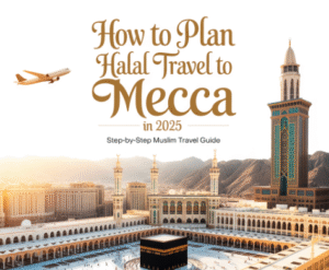 How to Plan Halal Travel to Mecca in 2025 – Step-by-Step Muslim Travel Guide