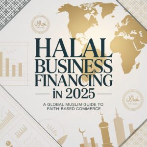 Halal Business Financing in 2025 – A Global Muslim Guide to Faith-Based Commerce