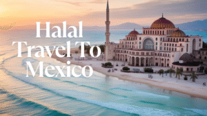 🌎 Halal Travel to Mexico: A Complete Muslim-Friendly Guide 2025